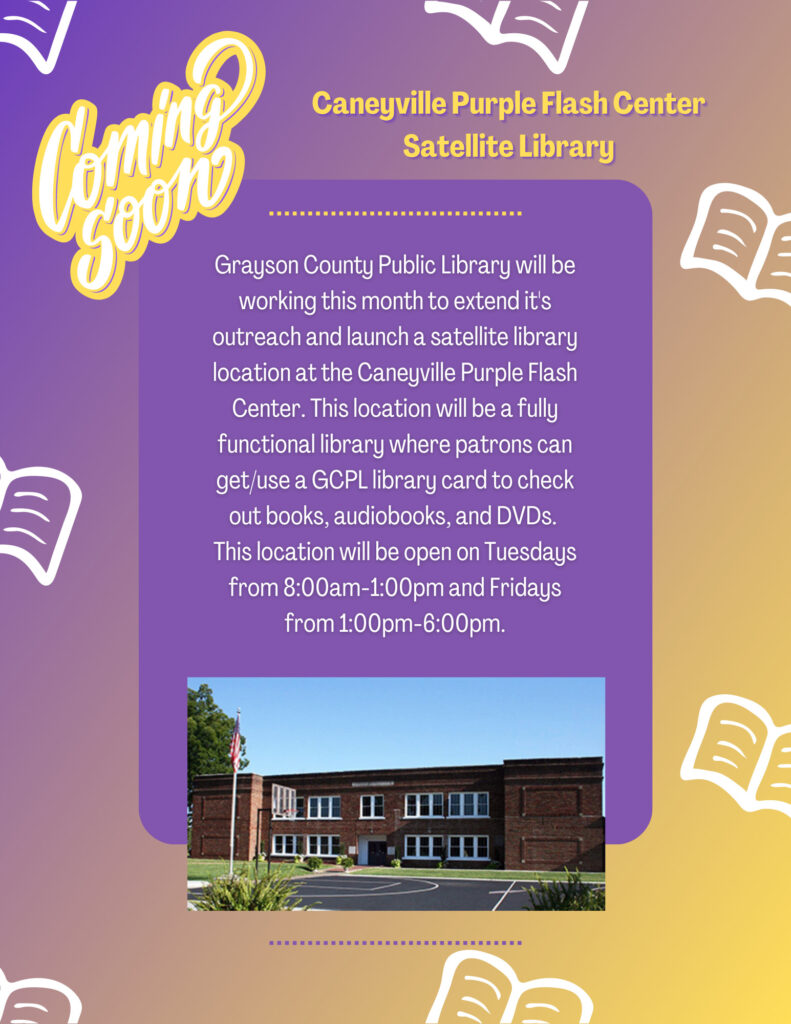 Grayson County Public Library will be working this month to extend it's outreach and launch a satellite library location at the Caneyville Purple Flash Center. This location will be a fully functional library where patrons can get/use a GCPL library card to check out books, audiobooks, and DVDs. 
This location will be open on Tuesdays from 8:00am-1:00pm and Fridays from 1:00pm-6:00pm.